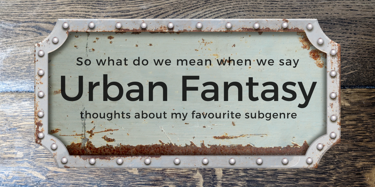 So what do we mean when we say Urban Fantasy? thoughts about my favourite subgenre